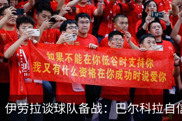伊劳拉谈球队备战：巴尔科拉自信出色，弗林蓬攻防两全