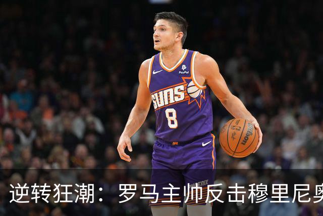 逆转狂潮：罗马主帅反击穆里尼奥的赛后交锋